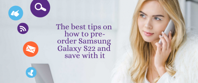 The best tips on how to pre-order Samsung Galaxy S22 and save with it