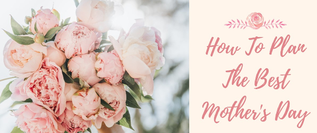 How To Plan The Best Mother's Day 