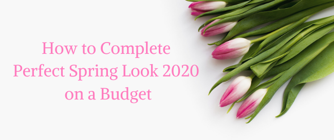 How to Complete the Perfect Spring Look 2020 on a Budget